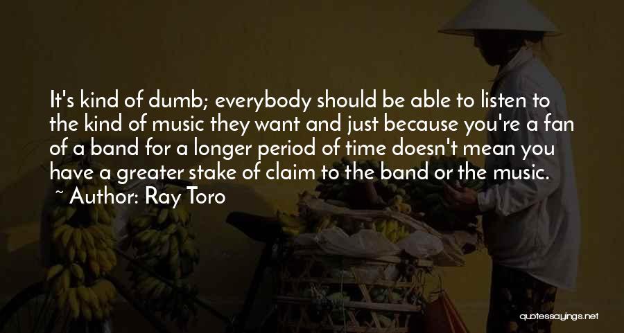 Ray Toro Quotes: It's Kind Of Dumb; Everybody Should Be Able To Listen To The Kind Of Music They Want And Just Because