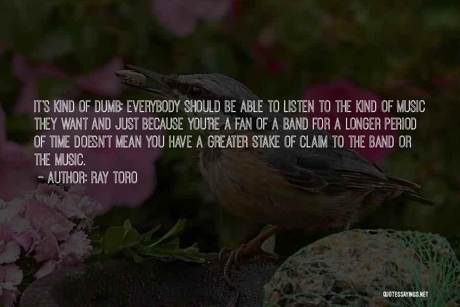 Ray Toro Quotes: It's Kind Of Dumb; Everybody Should Be Able To Listen To The Kind Of Music They Want And Just Because