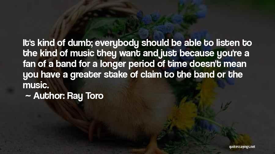 Ray Toro Quotes: It's Kind Of Dumb; Everybody Should Be Able To Listen To The Kind Of Music They Want And Just Because