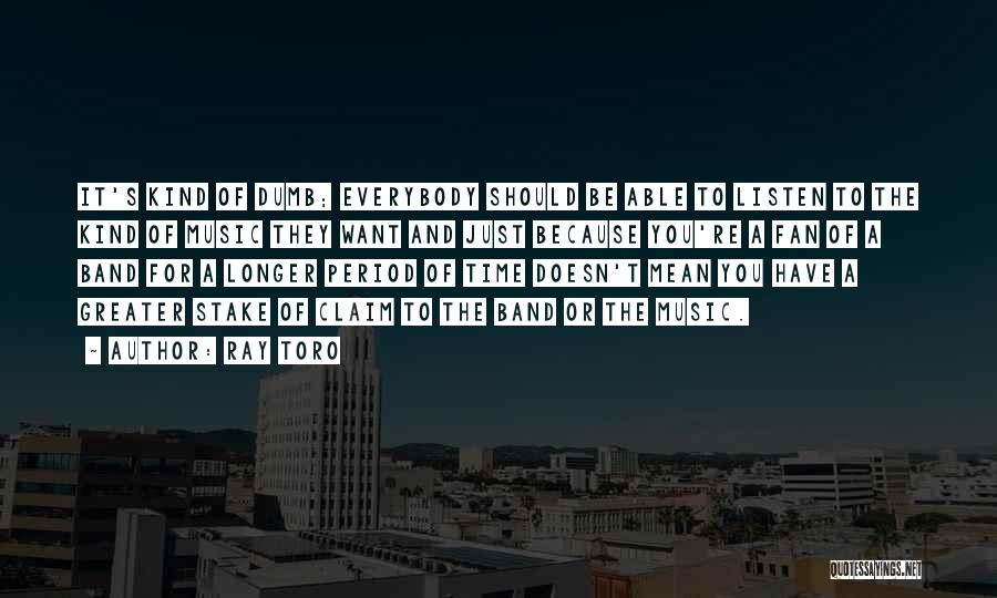 Ray Toro Quotes: It's Kind Of Dumb; Everybody Should Be Able To Listen To The Kind Of Music They Want And Just Because