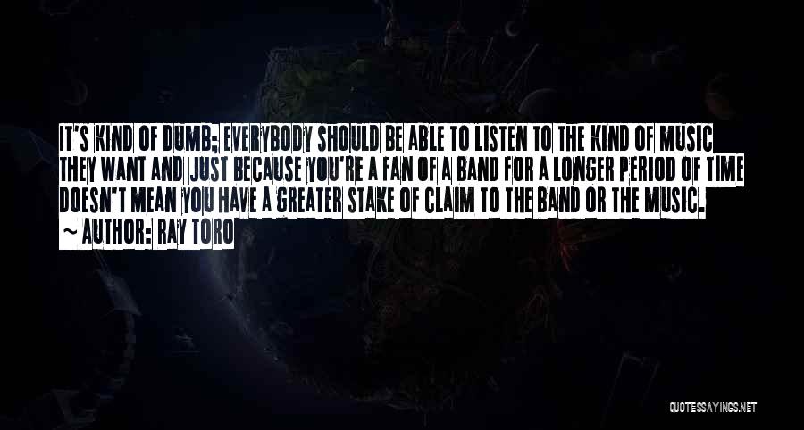 Ray Toro Quotes: It's Kind Of Dumb; Everybody Should Be Able To Listen To The Kind Of Music They Want And Just Because