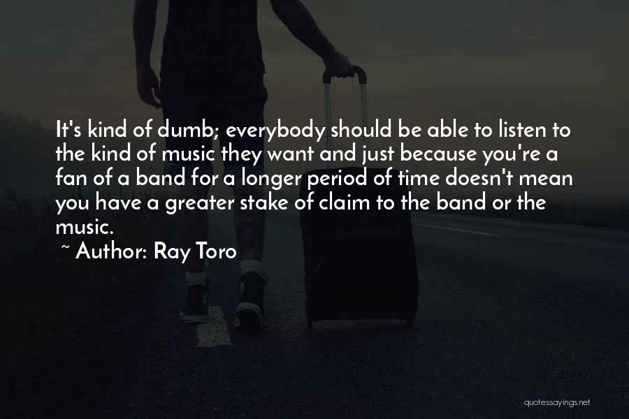 Ray Toro Quotes: It's Kind Of Dumb; Everybody Should Be Able To Listen To The Kind Of Music They Want And Just Because