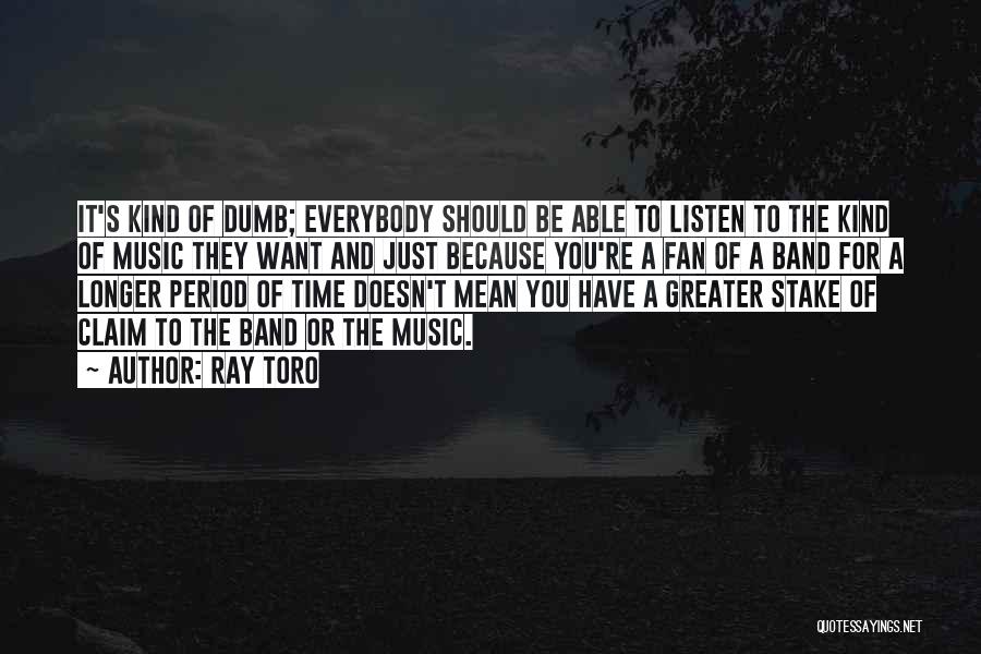 Ray Toro Quotes: It's Kind Of Dumb; Everybody Should Be Able To Listen To The Kind Of Music They Want And Just Because