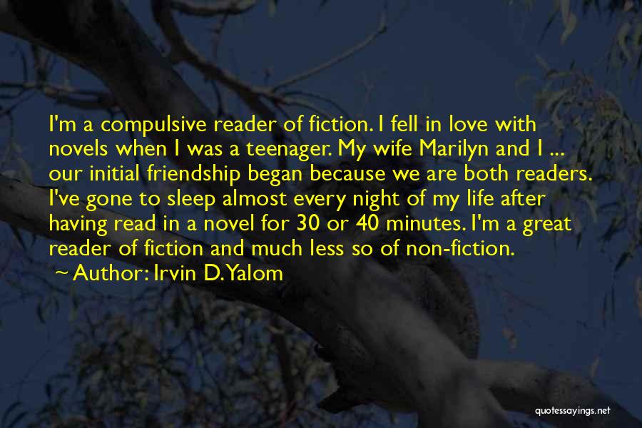 Irvin D. Yalom Quotes: I'm A Compulsive Reader Of Fiction. I Fell In Love With Novels When I Was A Teenager. My Wife Marilyn