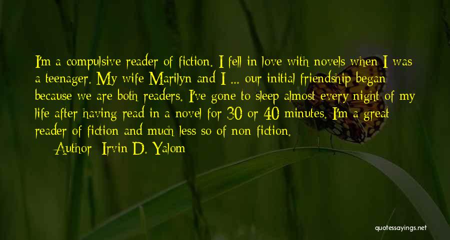 Irvin D. Yalom Quotes: I'm A Compulsive Reader Of Fiction. I Fell In Love With Novels When I Was A Teenager. My Wife Marilyn