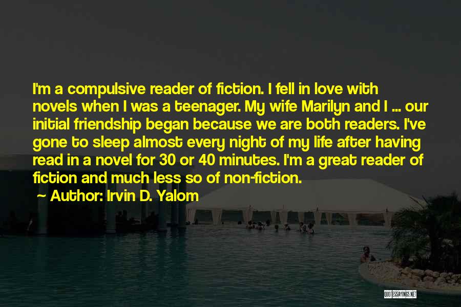 Irvin D. Yalom Quotes: I'm A Compulsive Reader Of Fiction. I Fell In Love With Novels When I Was A Teenager. My Wife Marilyn