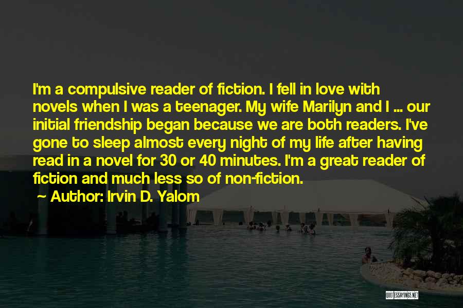 Irvin D. Yalom Quotes: I'm A Compulsive Reader Of Fiction. I Fell In Love With Novels When I Was A Teenager. My Wife Marilyn