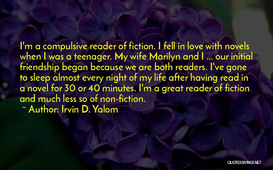 Irvin D. Yalom Quotes: I'm A Compulsive Reader Of Fiction. I Fell In Love With Novels When I Was A Teenager. My Wife Marilyn