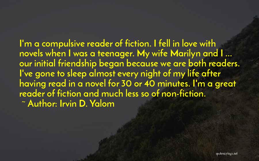 Irvin D. Yalom Quotes: I'm A Compulsive Reader Of Fiction. I Fell In Love With Novels When I Was A Teenager. My Wife Marilyn