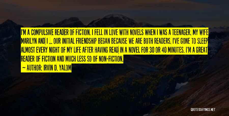 Irvin D. Yalom Quotes: I'm A Compulsive Reader Of Fiction. I Fell In Love With Novels When I Was A Teenager. My Wife Marilyn