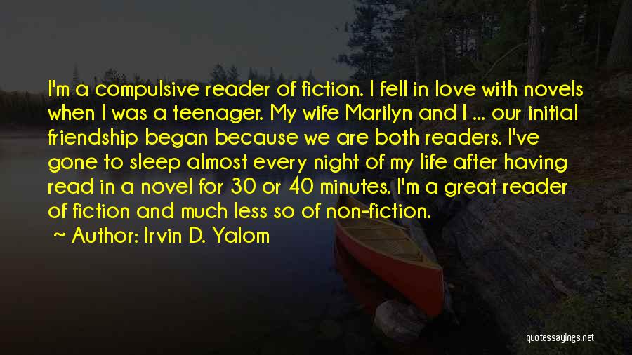 Irvin D. Yalom Quotes: I'm A Compulsive Reader Of Fiction. I Fell In Love With Novels When I Was A Teenager. My Wife Marilyn