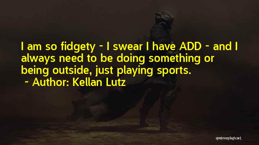 Kellan Lutz Quotes: I Am So Fidgety - I Swear I Have Add - And I Always Need To Be Doing Something Or