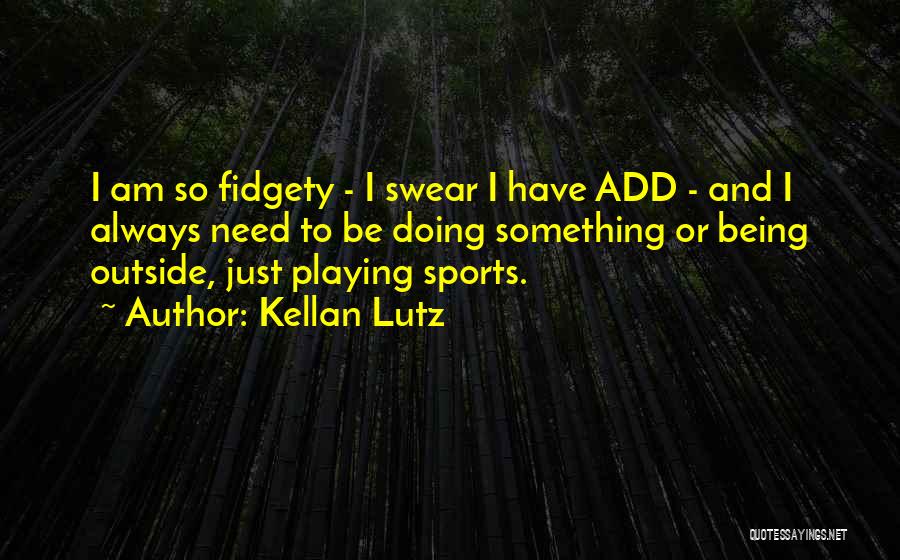 Kellan Lutz Quotes: I Am So Fidgety - I Swear I Have Add - And I Always Need To Be Doing Something Or