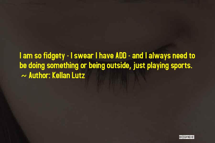 Kellan Lutz Quotes: I Am So Fidgety - I Swear I Have Add - And I Always Need To Be Doing Something Or