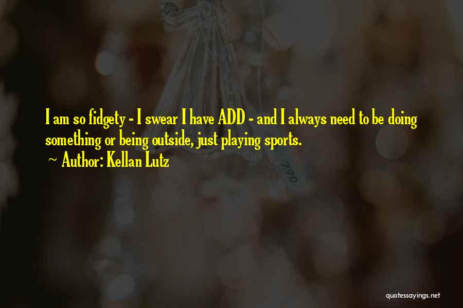 Kellan Lutz Quotes: I Am So Fidgety - I Swear I Have Add - And I Always Need To Be Doing Something Or