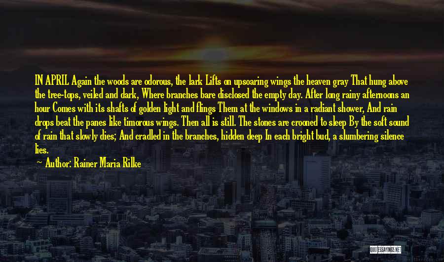 Rainer Maria Rilke Quotes: In April Again The Woods Are Odorous, The Lark Lifts On Upsoaring Wings The Heaven Gray That Hung Above The