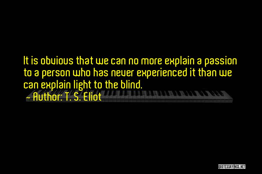 T. S. Eliot Quotes: It Is Obvious That We Can No More Explain A Passion To A Person Who Has Never Experienced It Than