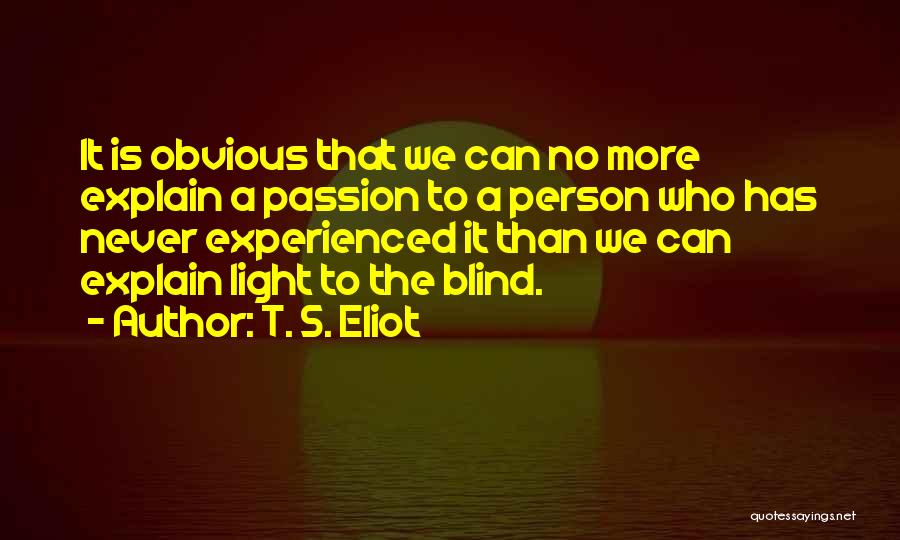 T. S. Eliot Quotes: It Is Obvious That We Can No More Explain A Passion To A Person Who Has Never Experienced It Than