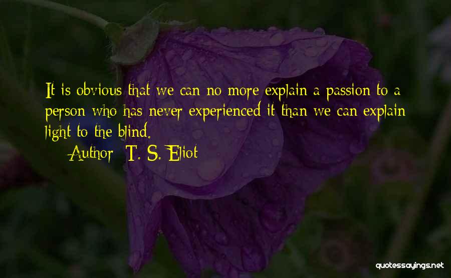 T. S. Eliot Quotes: It Is Obvious That We Can No More Explain A Passion To A Person Who Has Never Experienced It Than