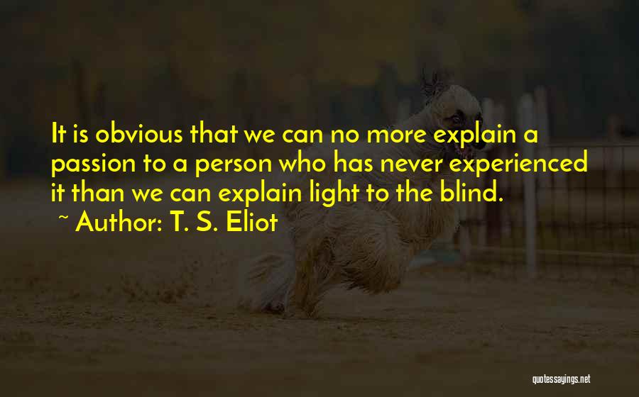 T. S. Eliot Quotes: It Is Obvious That We Can No More Explain A Passion To A Person Who Has Never Experienced It Than
