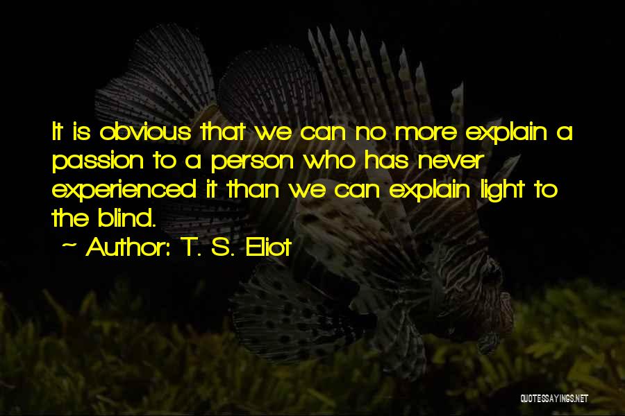 T. S. Eliot Quotes: It Is Obvious That We Can No More Explain A Passion To A Person Who Has Never Experienced It Than