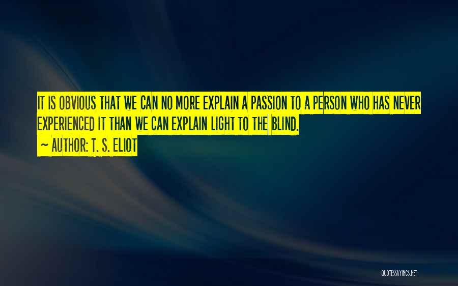 T. S. Eliot Quotes: It Is Obvious That We Can No More Explain A Passion To A Person Who Has Never Experienced It Than