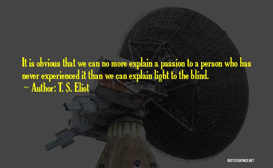 T. S. Eliot Quotes: It Is Obvious That We Can No More Explain A Passion To A Person Who Has Never Experienced It Than