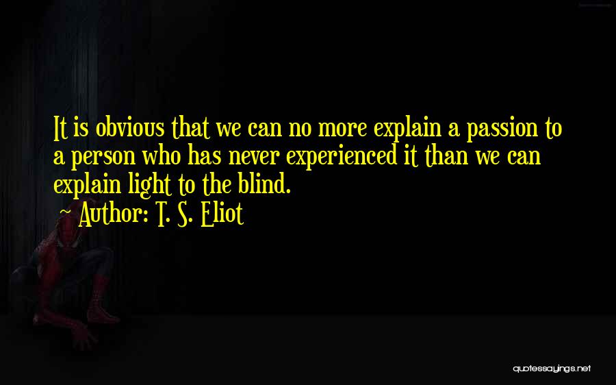 T. S. Eliot Quotes: It Is Obvious That We Can No More Explain A Passion To A Person Who Has Never Experienced It Than