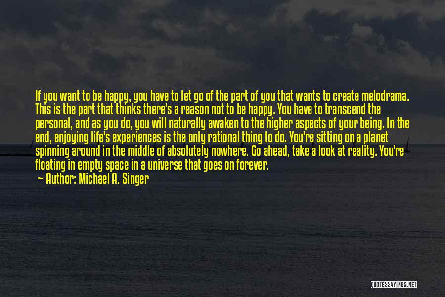 Michael A. Singer Quotes: If You Want To Be Happy, You Have To Let Go Of The Part Of You That Wants To Create