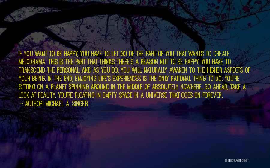 Michael A. Singer Quotes: If You Want To Be Happy, You Have To Let Go Of The Part Of You That Wants To Create