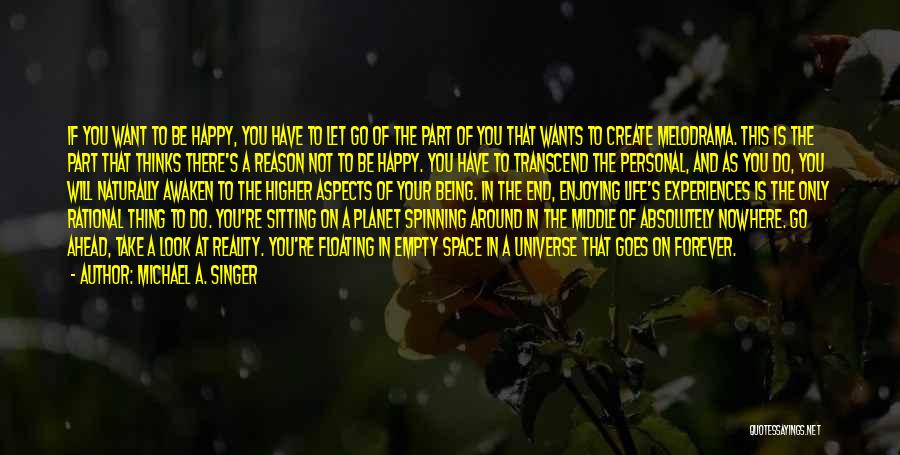 Michael A. Singer Quotes: If You Want To Be Happy, You Have To Let Go Of The Part Of You That Wants To Create