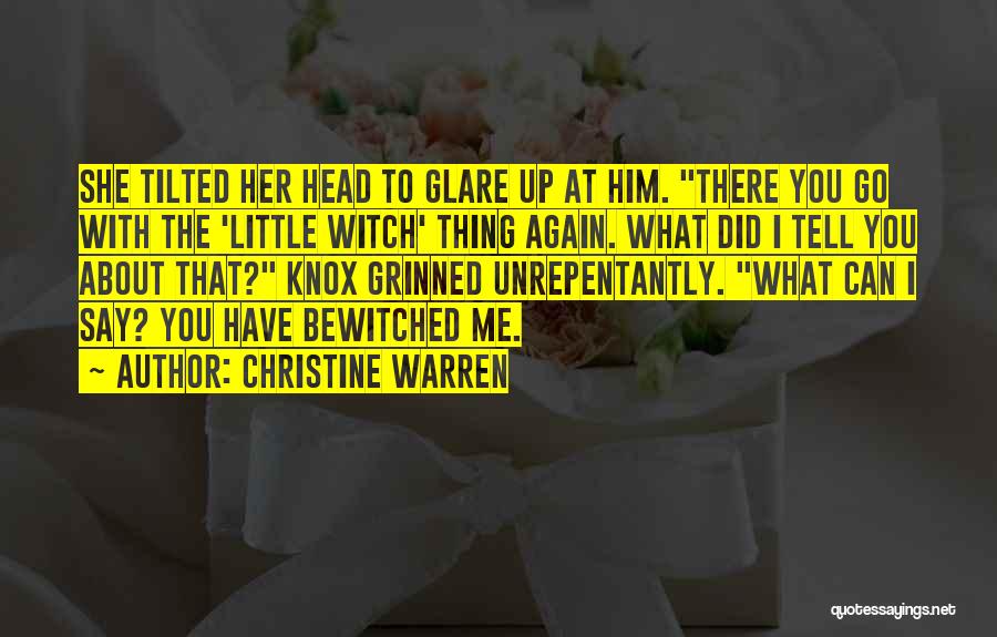 Christine Warren Quotes: She Tilted Her Head To Glare Up At Him. There You Go With The 'little Witch' Thing Again. What Did