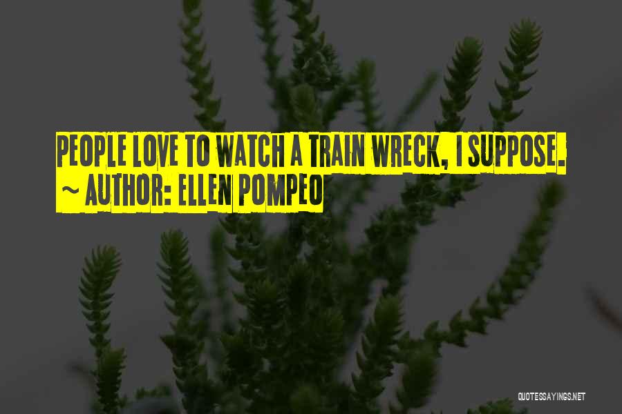 Ellen Pompeo Quotes: People Love To Watch A Train Wreck, I Suppose.