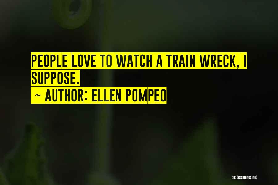 Ellen Pompeo Quotes: People Love To Watch A Train Wreck, I Suppose.