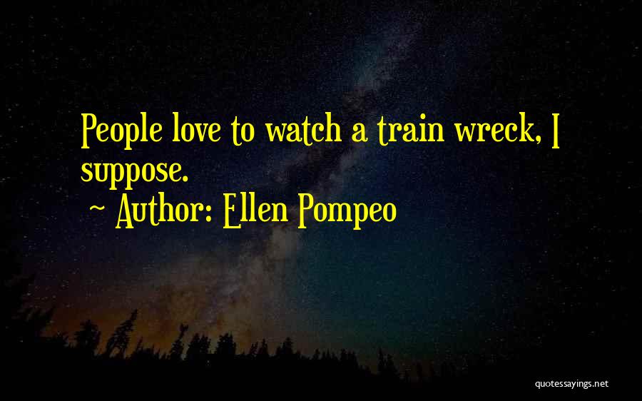 Ellen Pompeo Quotes: People Love To Watch A Train Wreck, I Suppose.