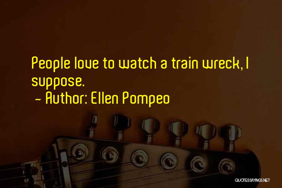 Ellen Pompeo Quotes: People Love To Watch A Train Wreck, I Suppose.