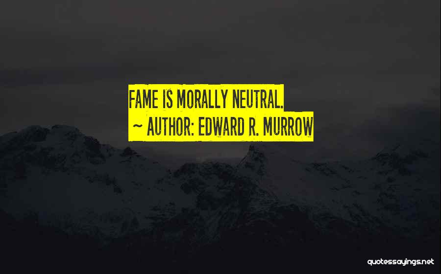 Edward R. Murrow Quotes: Fame Is Morally Neutral.