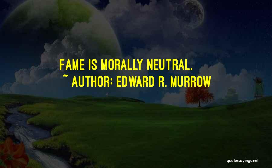 Edward R. Murrow Quotes: Fame Is Morally Neutral.