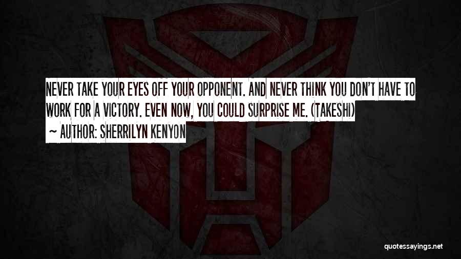 Sherrilyn Kenyon Quotes: Never Take Your Eyes Off Your Opponent. And Never Think You Don't Have To Work For A Victory. Even Now,