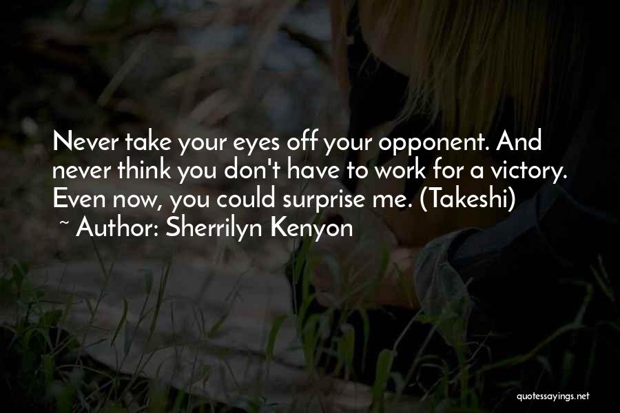 Sherrilyn Kenyon Quotes: Never Take Your Eyes Off Your Opponent. And Never Think You Don't Have To Work For A Victory. Even Now,
