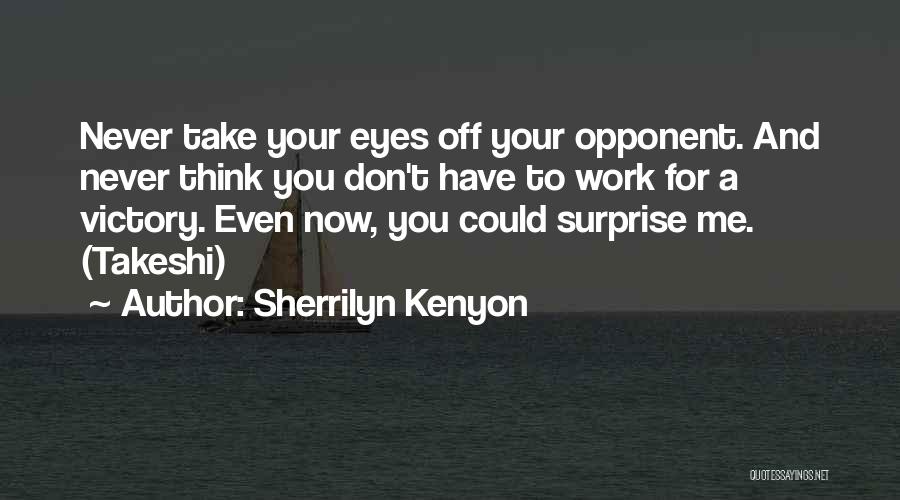 Sherrilyn Kenyon Quotes: Never Take Your Eyes Off Your Opponent. And Never Think You Don't Have To Work For A Victory. Even Now,