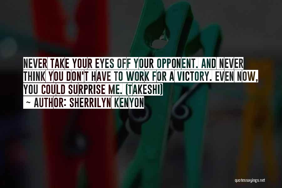 Sherrilyn Kenyon Quotes: Never Take Your Eyes Off Your Opponent. And Never Think You Don't Have To Work For A Victory. Even Now,