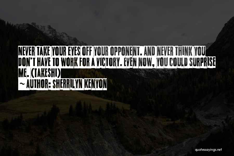 Sherrilyn Kenyon Quotes: Never Take Your Eyes Off Your Opponent. And Never Think You Don't Have To Work For A Victory. Even Now,