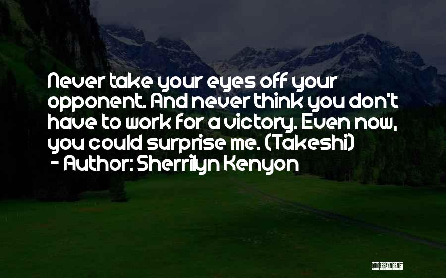 Sherrilyn Kenyon Quotes: Never Take Your Eyes Off Your Opponent. And Never Think You Don't Have To Work For A Victory. Even Now,