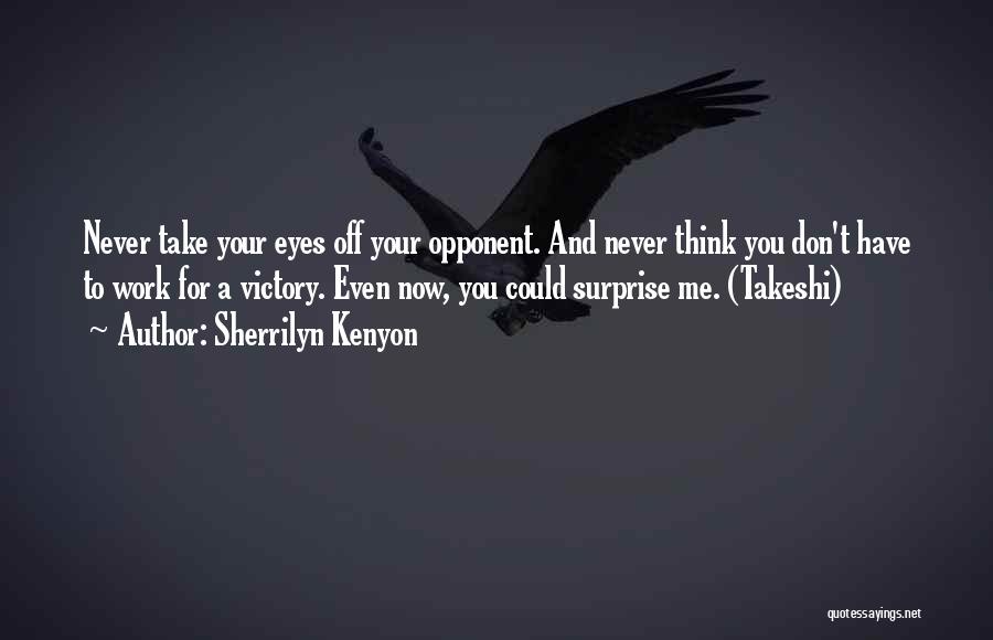 Sherrilyn Kenyon Quotes: Never Take Your Eyes Off Your Opponent. And Never Think You Don't Have To Work For A Victory. Even Now,