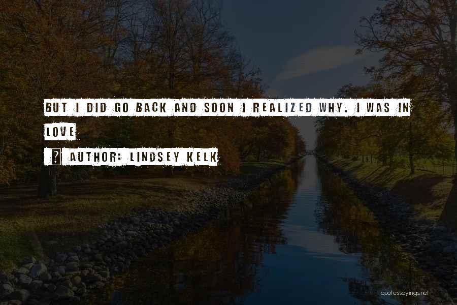 Lindsey Kelk Quotes: But I Did Go Back And Soon I Realized Why. I Was In Love