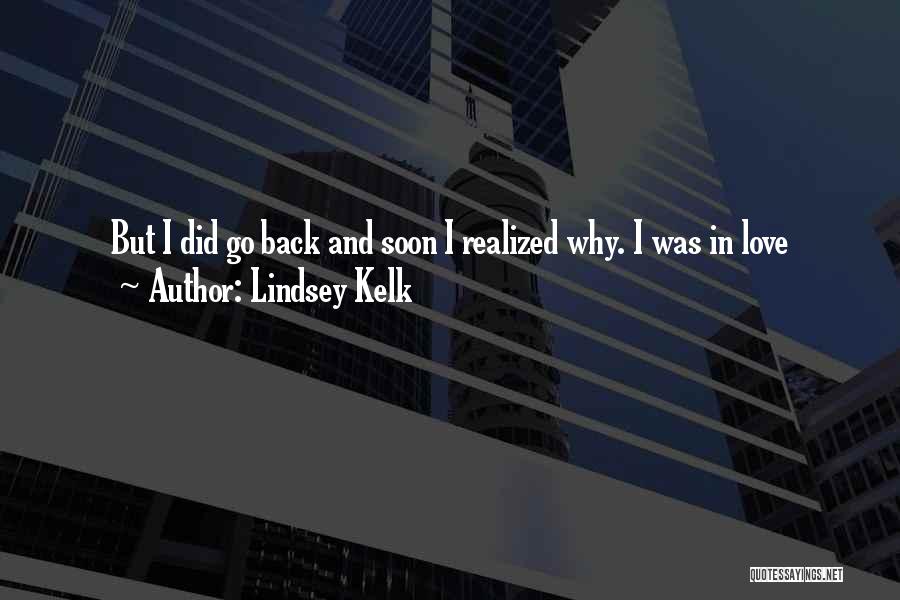 Lindsey Kelk Quotes: But I Did Go Back And Soon I Realized Why. I Was In Love