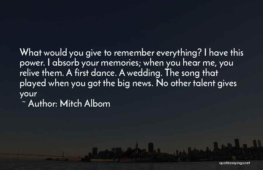 Mitch Albom Quotes: What Would You Give To Remember Everything? I Have This Power. I Absorb Your Memories; When You Hear Me, You