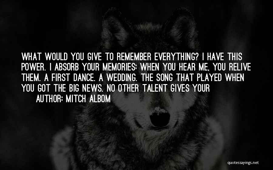 Mitch Albom Quotes: What Would You Give To Remember Everything? I Have This Power. I Absorb Your Memories; When You Hear Me, You