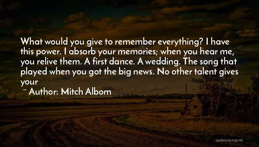 Mitch Albom Quotes: What Would You Give To Remember Everything? I Have This Power. I Absorb Your Memories; When You Hear Me, You